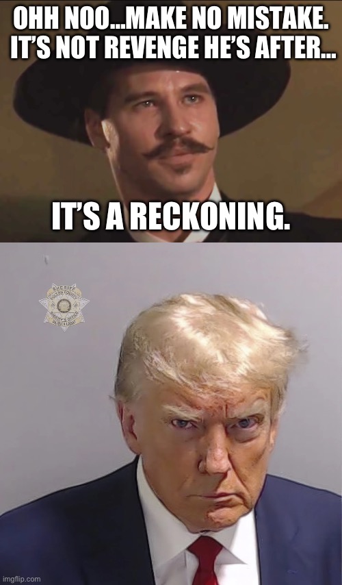 OHH NOO…MAKE NO MISTAKE.  IT’S NOT REVENGE HE’S AFTER…; IT’S A RECKONING. | image tagged in doc holliday tombstone,maga,donald trump,republicans,movies | made w/ Imgflip meme maker