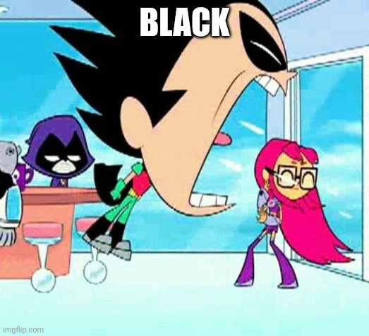 robin yelling at starfire | BLACK | image tagged in robin yelling at starfire | made w/ Imgflip meme maker