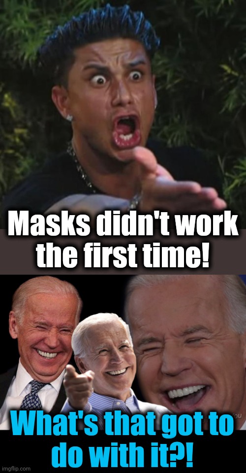 Follow the tyranny, not the science! | Masks didn't work
the first time! What's that got to
do with it?! | image tagged in memes,dj pauly d,joe biden laughing,masks,covid-19,democrats | made w/ Imgflip meme maker