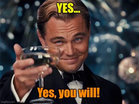wolf of wall street | YES... Yes, you will! | image tagged in wolf of wall street | made w/ Imgflip meme maker