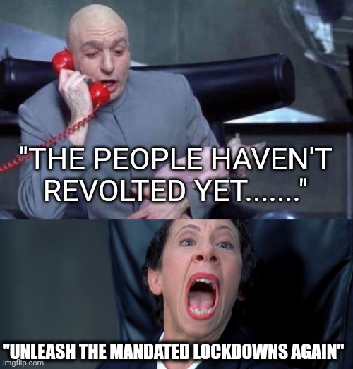 The new aristocracy is upon us all | "THE PEOPLE HAVEN'T REVOLTED YET......."; "UNLEASH THE MANDATED LOCKDOWNS AGAIN" | image tagged in dr evil and frau | made w/ Imgflip meme maker