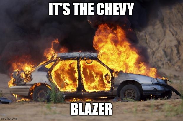 Car Fire | IT'S THE CHEVY; BLAZER | image tagged in car fire,joke | made w/ Imgflip meme maker