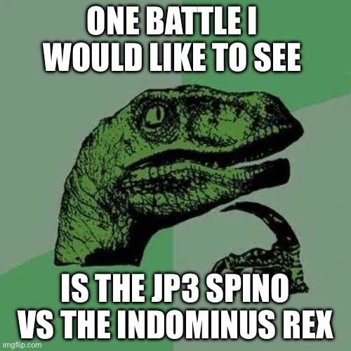 who do you think would win? | ONE BATTLE I  WOULD LIKE TO SEE; IS THE JP3 SPINO VS THE INDOMINUS REX | image tagged in raptor asking questions | made w/ Imgflip meme maker