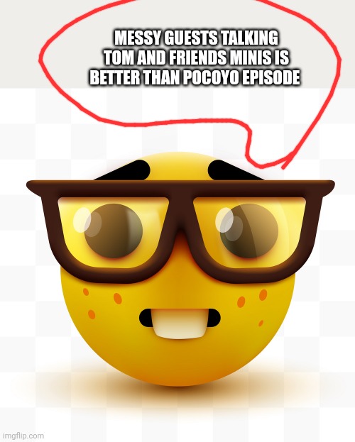 Nerd words: | MESSY GUESTS TALKING TOM AND FRIENDS MINIS IS BETTER THAN POCOYO EPISODE | image tagged in nerd emoji | made w/ Imgflip meme maker