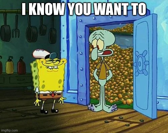 Just one bite | I KNOW YOU WANT TO | image tagged in just one bite | made w/ Imgflip meme maker