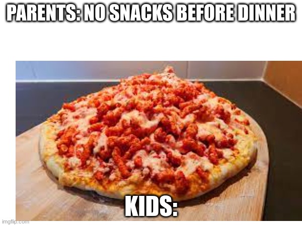 its called 'beating the system' | PARENTS: NO SNACKS BEFORE DINNER; KIDS: | image tagged in cheetos,pizza | made w/ Imgflip meme maker