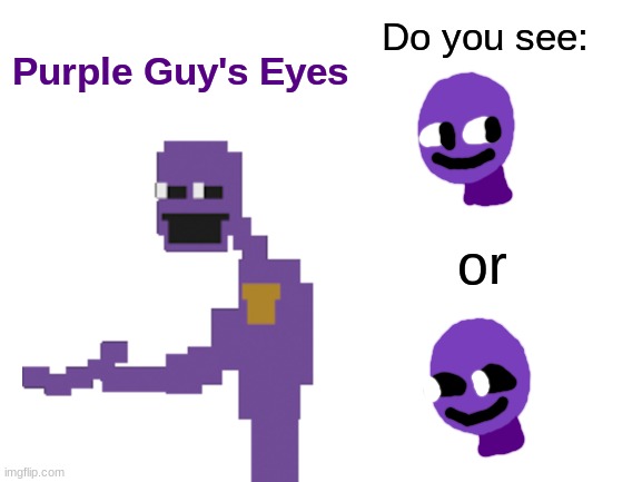Based on other sprites, I'm pretty sure the second one is correct but | Purple Guy's Eyes; Do you see:; or | image tagged in blank white template,fnaf,five nights at freddy's,meme,william afton,purple guy | made w/ Imgflip meme maker