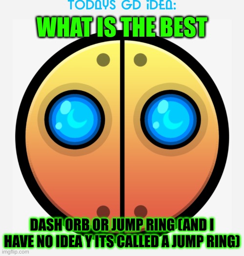 Idea #15 (its the spider orb bc its cool idk) | WHAT IS THE BEST; DASH ORB OR JUMP RING (AND I HAVE NO IDEA Y ITS CALLED A JUMP RING) | image tagged in gd idea template,orb,geometry dash | made w/ Imgflip meme maker