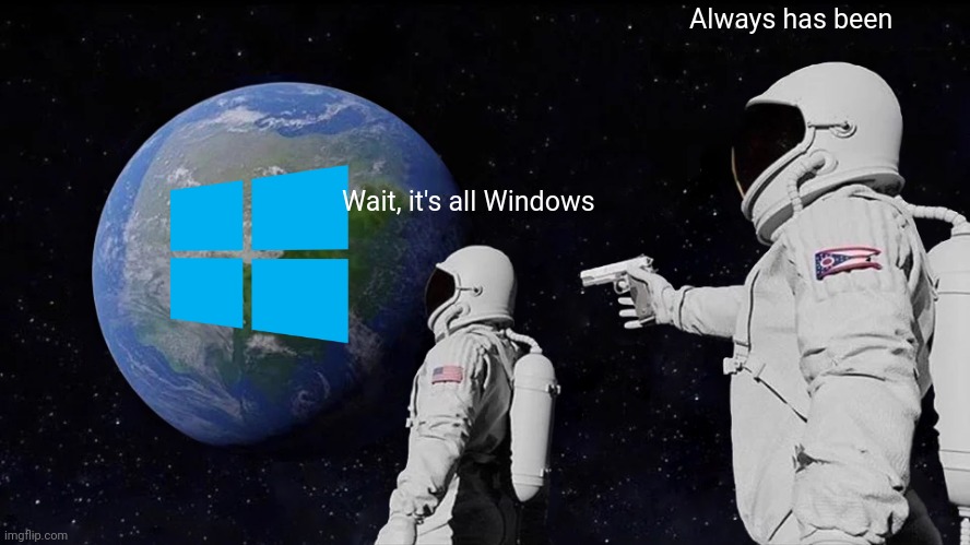 Wait, its all Windows | Always has been; Wait, it's all Windows | image tagged in memes,always has been,windows | made w/ Imgflip meme maker