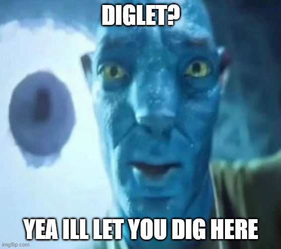 Diglet? | DIGLET? YEA ILL LET YOU DIG HERE | image tagged in avatar guy | made w/ Imgflip meme maker