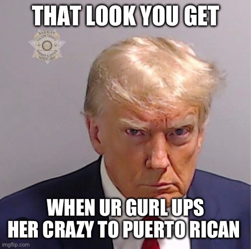 THAT LOOK YOU GET; WHEN UR GURL UPS HER CRAZY TO PUERTO RICAN | made w/ Imgflip meme maker
