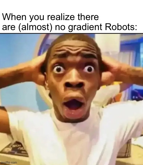 I’ve used this template before but I’m using it again | When you realize there are (almost) no gradient Robots: | image tagged in surprised black guy,geometry dash | made w/ Imgflip meme maker