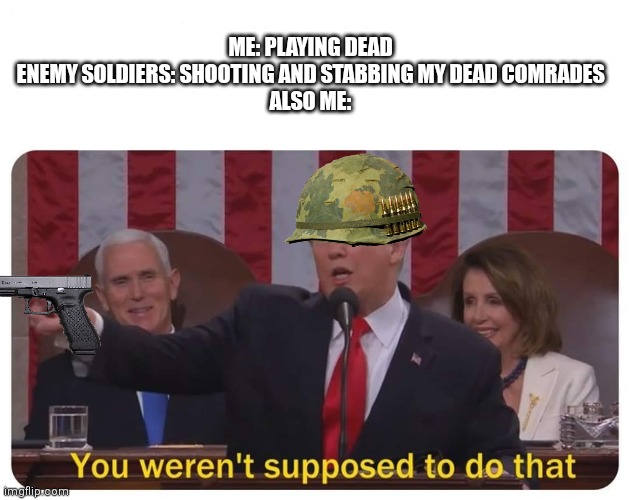 War experience | ME: PLAYING DEAD
ENEMY SOLDIERS: SHOOTING AND STABBING MY DEAD COMRADES
ALSO ME: | image tagged in you weren't supposed to do that | made w/ Imgflip meme maker