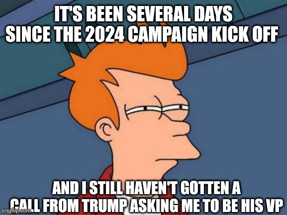 Futurama Fry Meme | IT'S BEEN SEVERAL DAYS SINCE THE 2024 CAMPAIGN KICK OFF AND I STILL HAVEN'T GOTTEN A CALL FROM TRUMP ASKING ME TO BE HIS VP | image tagged in memes,futurama fry | made w/ Imgflip meme maker