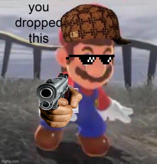 Mario You dropped this | image tagged in mario you dropped this,mario,gun | made w/ Imgflip meme maker