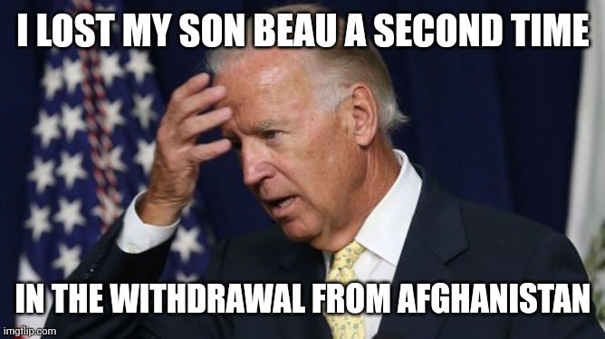 Joe Biden worries | I LOST MY SON BEAU A SECOND TIME IN THE WITHDRAWAL FROM AFGHANISTAN | image tagged in joe biden worries | made w/ Imgflip meme maker