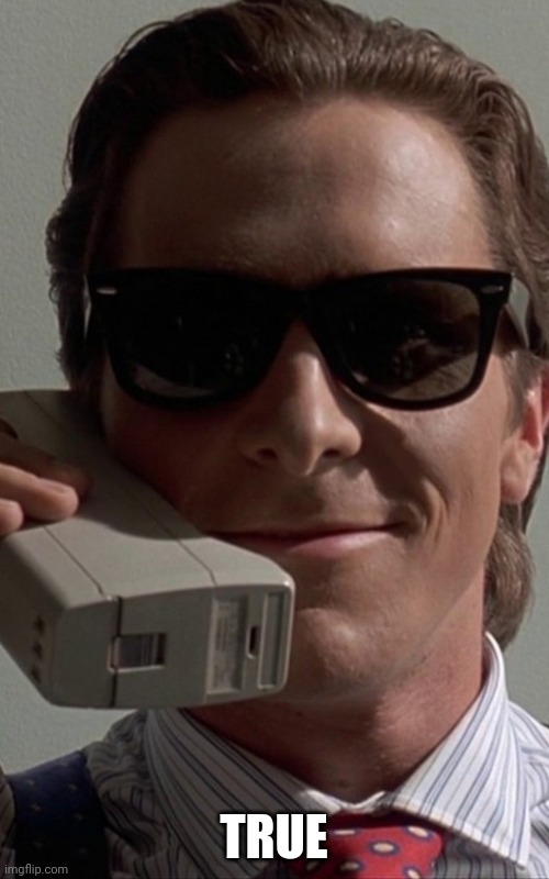 Patrick Bateman Phone | TRUE | image tagged in patrick bateman phone | made w/ Imgflip meme maker