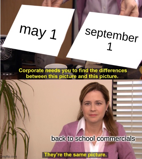 They're The Same Picture Meme | may 1 september 1 back to school commercials | image tagged in memes,they're the same picture | made w/ Imgflip meme maker