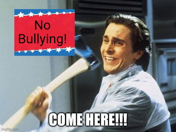 American Psycho | No Bullying! COME HERE!!! | image tagged in american psycho | made w/ Imgflip meme maker