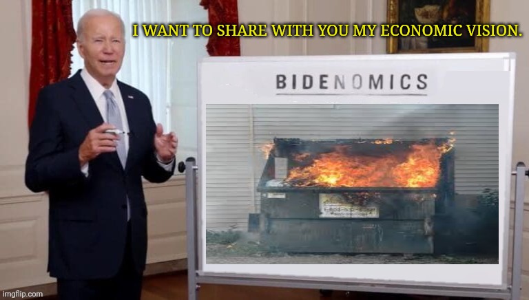 I think we already know joe | I WANT TO SHARE WITH YOU MY ECONOMIC VISION. | image tagged in joe biden,economics,dumpster fire | made w/ Imgflip meme maker