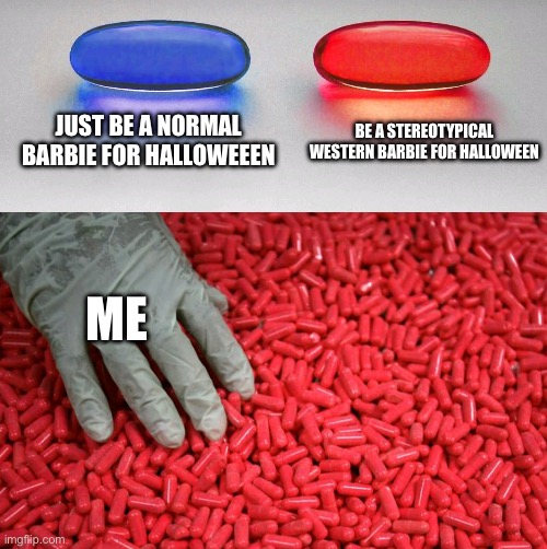 I’m gonna look so good on Halloween | JUST BE A NORMAL BARBIE FOR HALLOWEEEN; BE A STEREOTYPICAL WESTERN BARBIE FOR HALLOWEEN; ME | image tagged in blue or red pill,barbie | made w/ Imgflip meme maker