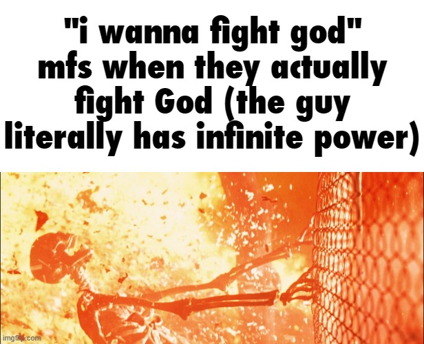 I tried. I ended up surrendering to the King of Heaven. | "i wanna fight god" mfs when they actually fight God (the guy literally has infinite power) | image tagged in memes,god,terminator 2 | made w/ Imgflip meme maker