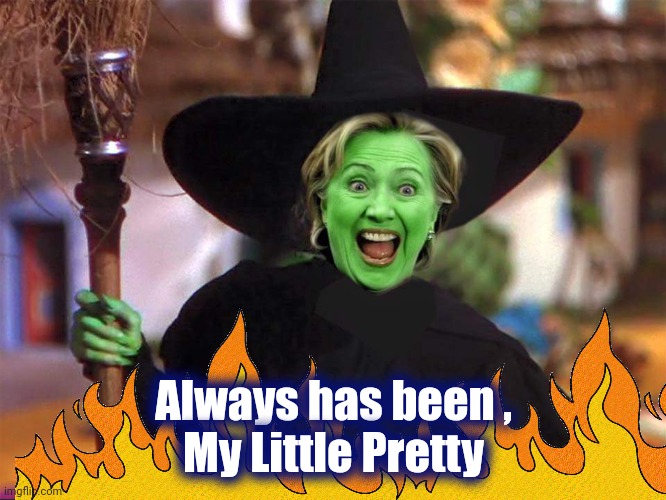 Hillary witch | Always has been ,
 My Little Pretty | image tagged in hillary witch | made w/ Imgflip meme maker