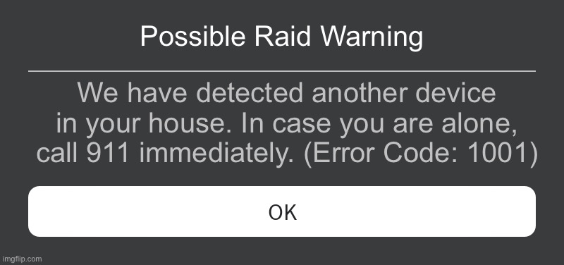 The scariest Roblox error code: | Possible Raid Warning; We have detected another device in your house. In case you are alone, call 911 immediately. (Error Code: 1001) | image tagged in roblox error message,roblox meme,scary | made w/ Imgflip meme maker
