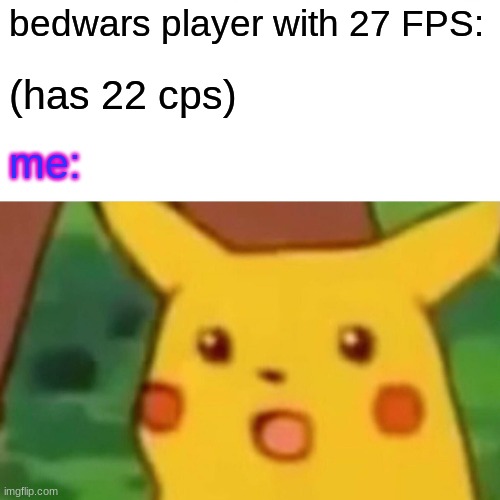 Surprised Pikachu | bedwars player with 27 FPS:; (has 22 cps); me: | image tagged in memes,surprised pikachu | made w/ Imgflip meme maker