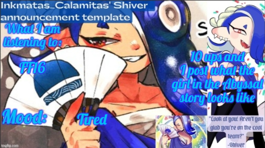 Inkmatas_Calamitas (now .Shiver.) Announcement template | 10 ups and I post what the girl in the Abyssal story looks like; FF16; Tired | image tagged in inkmatas_calamitas now shiver announcement template | made w/ Imgflip meme maker