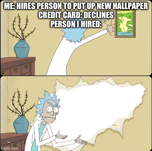 Rip up that wallpaper! | ME: HIRES PERSON TO PUT UP NEW HALLPAPER
CREDIT CARD: DECLINES
PERSON I HIRED: | image tagged in rick rips wallpaper | made w/ Imgflip meme maker