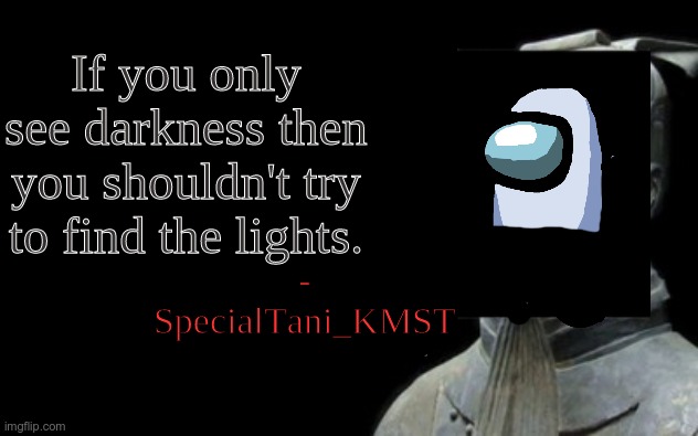 Quote of the day or night. | If you only see darkness then you shouldn't try to find the lights. - SpecialTani_KMST | image tagged in quotes,among us | made w/ Imgflip meme maker