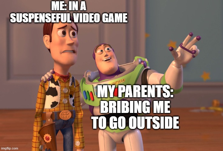 This Is Definitely Me... | ME: IN A SUSPENSEFUL VIDEO GAME; MY PARENTS: BRIBING ME TO GO OUTSIDE | image tagged in memes,so true memes,funny memes,pc gaming,pov,it defines who i am | made w/ Imgflip meme maker