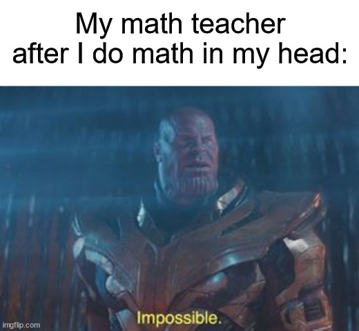 There's no way! （⊙ｏ⊙） | My math teacher after I do math in my head: | image tagged in thanos impossible,memes,funny,true story,relatable memes,school | made w/ Imgflip meme maker