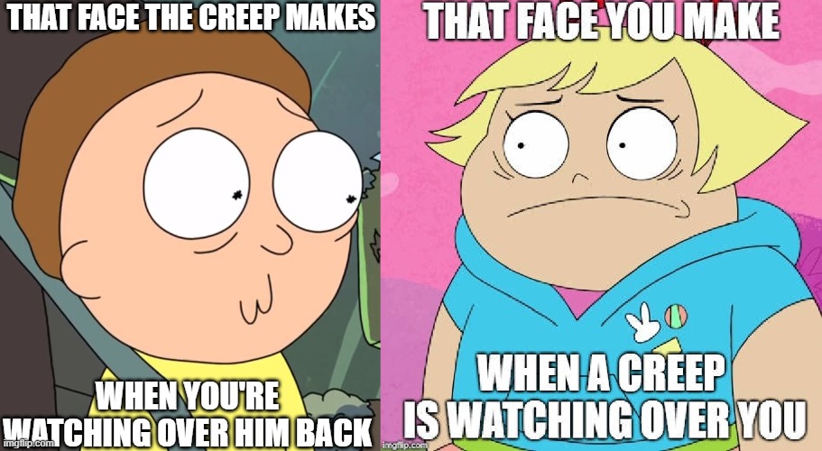 Staring contest, bitch! | THAT FACE THE CREEP MAKES; WHEN YOU'RE WATCHING OVER HIM BACK | image tagged in morty and lotta staring contest,rick and morty,harvey street kids,harvey girls forever,staring contest | made w/ Imgflip meme maker