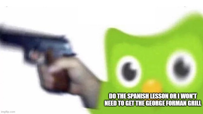 duolingo gun | DO THE SPANISH LESSON OR I WON'T NEED TO GET THE GEORGE FORMAN GRILL | image tagged in duolingo gun | made w/ Imgflip meme maker