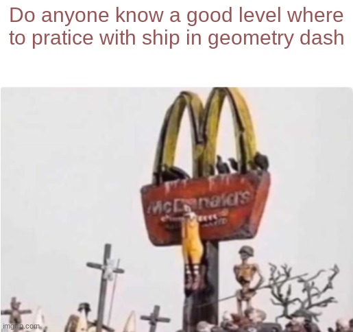 Struggling with that | Do anyone know a good level where to pratice with ship in geometry dash | image tagged in ronald mcdonald get crucified | made w/ Imgflip meme maker