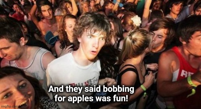 Sudden Clarity Clarence Meme | And they said bobbing
for apples was fun! | image tagged in memes,sudden clarity clarence | made w/ Imgflip meme maker