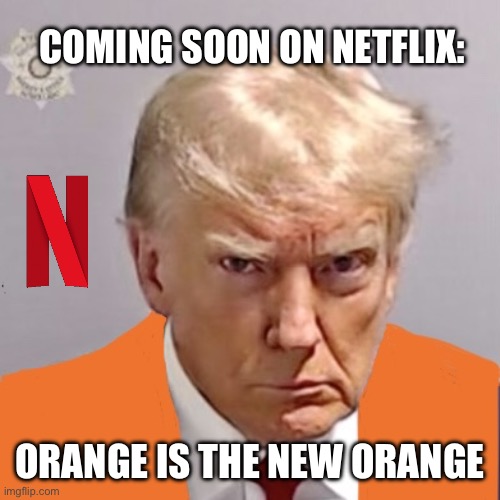 Orange is the New Orange | COMING SOON ON NETFLIX:; ORANGE IS THE NEW ORANGE | image tagged in trump mugshot,orange is the new black,orangeman,trump arrest,donald trump is an idiot,trump meme | made w/ Imgflip meme maker