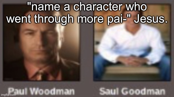 paul vs saul | "name a character who went through more pai-" Jesus. | image tagged in paul vs saul | made w/ Imgflip meme maker
