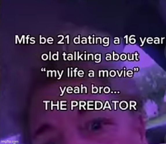 life is a movie when you date a girl 5 years younger fr?? | image tagged in dark humor,dark,youtube,the predator,predator,sexual predator | made w/ Imgflip meme maker