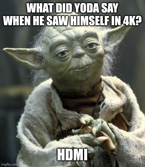 yoda | WHAT DID YODA SAY WHEN HE SAW HIMSELF IN 4K? HDMI | image tagged in yoda | made w/ Imgflip meme maker