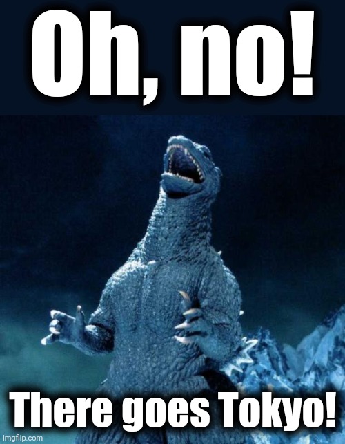 Laughing Godzilla | Oh, no! There goes Tokyo! | image tagged in laughing godzilla | made w/ Imgflip meme maker