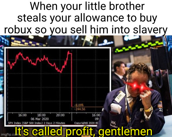 easy profit for you guys | When your little brother steals your allowance to buy robux so you sell him into slavery; It's called profit, gentlemen | image tagged in the trump economy stock market,slavery,profit,robux,stealing,mwahahaha | made w/ Imgflip meme maker