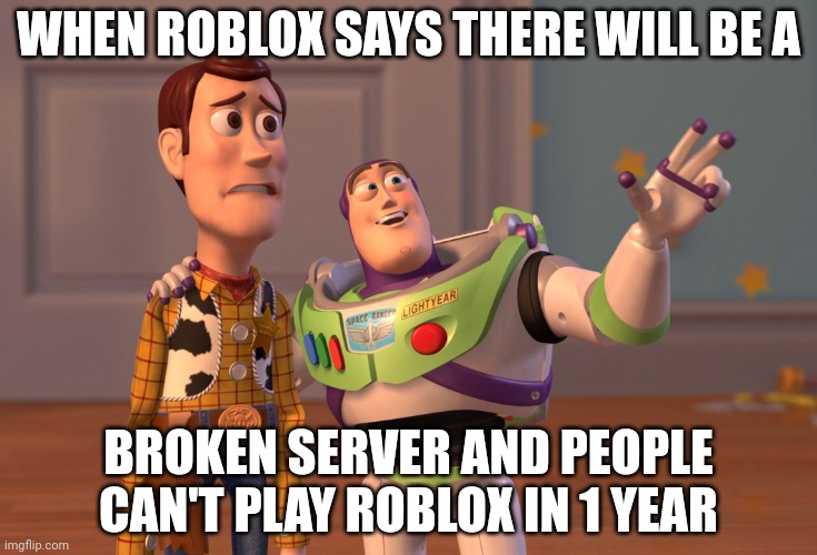 X, X Everywhere | WHEN ROBLOX SAYS THERE WILL BE A; BROKEN SERVER AND PEOPLE CAN'T PLAY ROBLOX IN 1 YEAR | image tagged in memes,x x everywhere | made w/ Imgflip meme maker