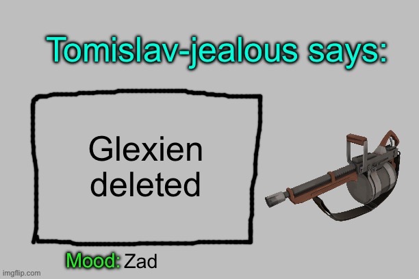 Tomislav-jealous announcement template | Glexien deleted; Zad | image tagged in tomislav-jealous announcement template | made w/ Imgflip meme maker