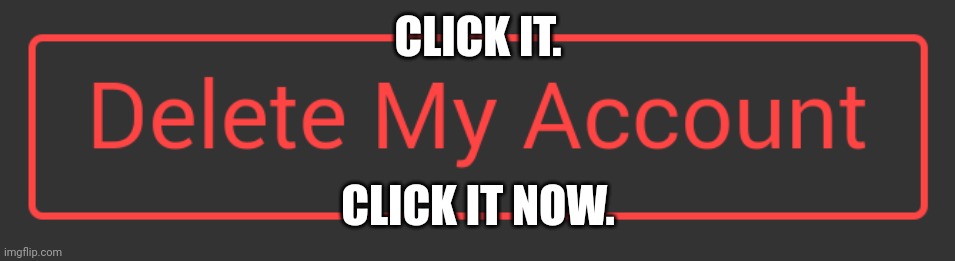 @Mixed, SkyDickLotion, Nat (sometimes), TCK, etc, etc | CLICK IT. CLICK IT NOW. | made w/ Imgflip meme maker