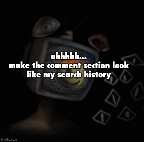 uhh weird core temp thingy | uhhhhb...
make the comment section look like my search history | image tagged in uhh weird core temp thingy | made w/ Imgflip meme maker