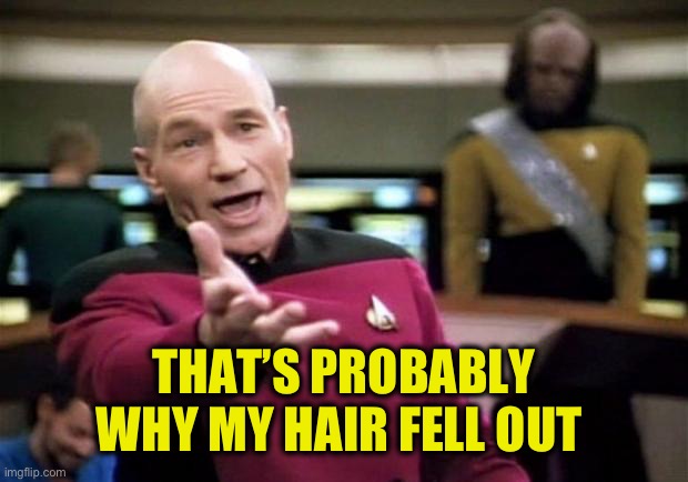 startrek | THAT’S PROBABLY WHY MY HAIR FELL OUT | image tagged in startrek | made w/ Imgflip meme maker