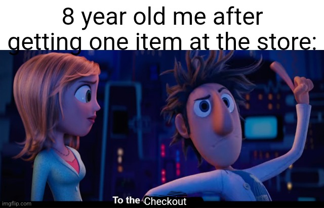 To the computer | 8 year old me after getting one item at the store:; Checkout | image tagged in to the computer | made w/ Imgflip meme maker